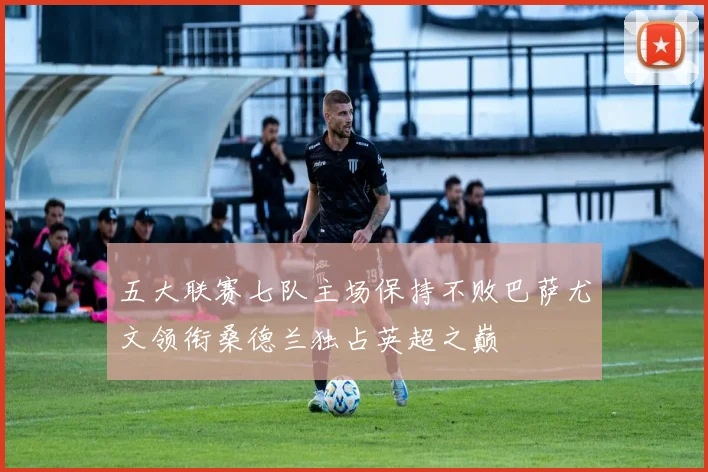 五大联赛七队主场保持不败巴萨尤文领衔桑德兰独占英超之巅