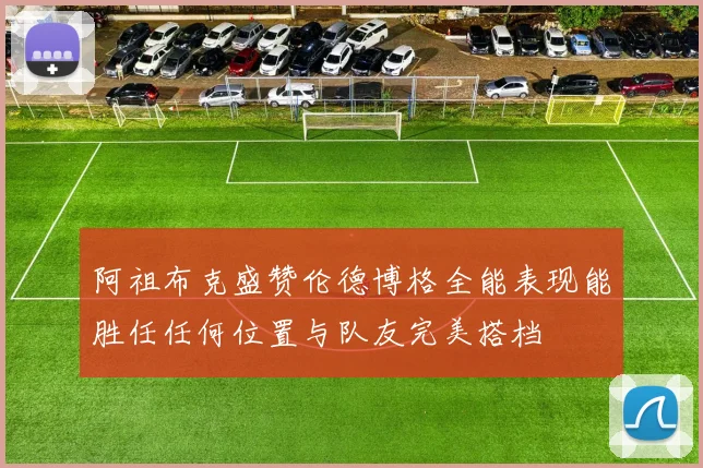 阿祖布克盛赞伦德博格全能表现能胜任任何位置与队友完美搭档