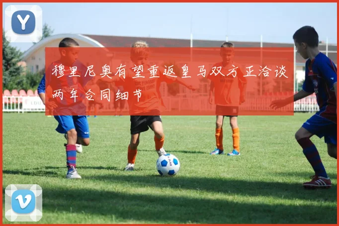 穆里尼奥有望重返皇马双方正洽谈两年合同细节