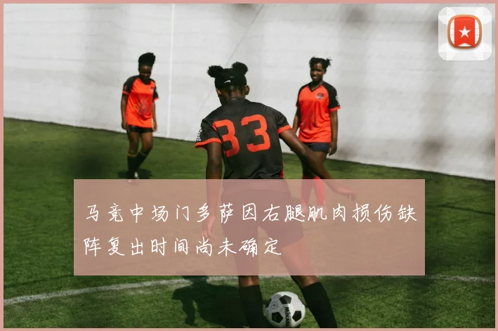 马竞中场门多萨因右腿肌肉损伤缺阵复出时间尚未确定