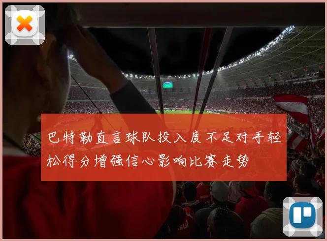 巴特勒直言球队投入度不足对手轻松得分增强信心影响比赛走势