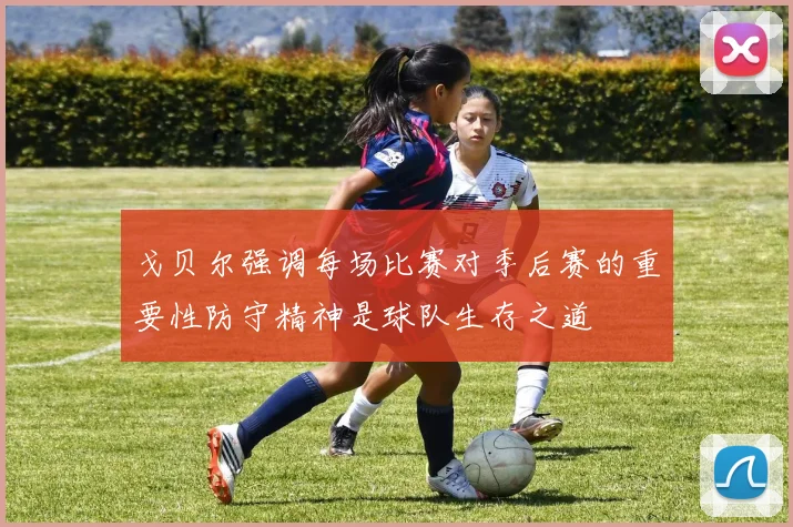 戈贝尔强调每场比赛对季后赛的重要性防守精神是球队生存之道