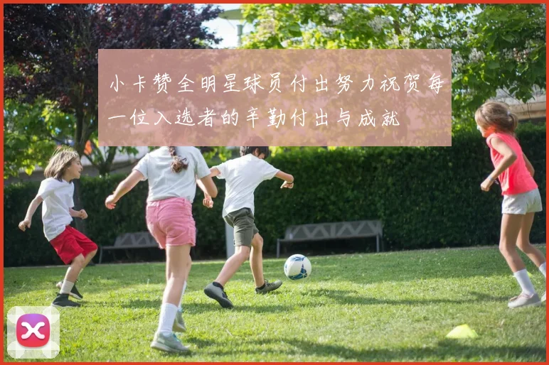 小卡赞全明星球员付出努力祝贺每一位入选者的辛勤付出与成就