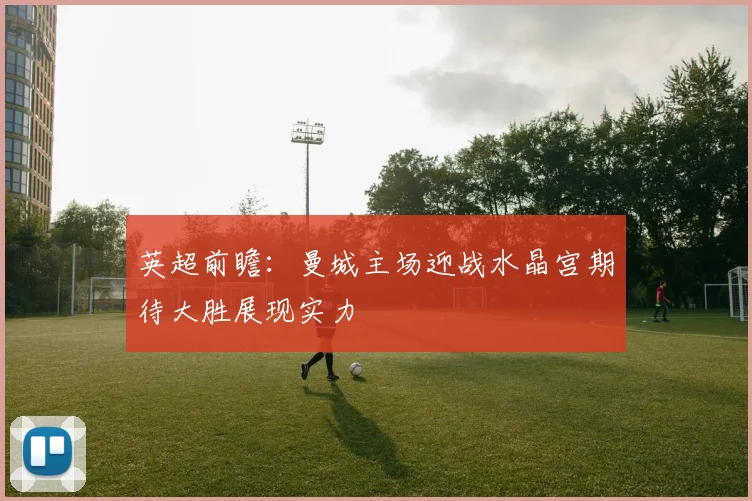 英超前瞻：曼城主场迎战水晶宫期待大胜展现实力